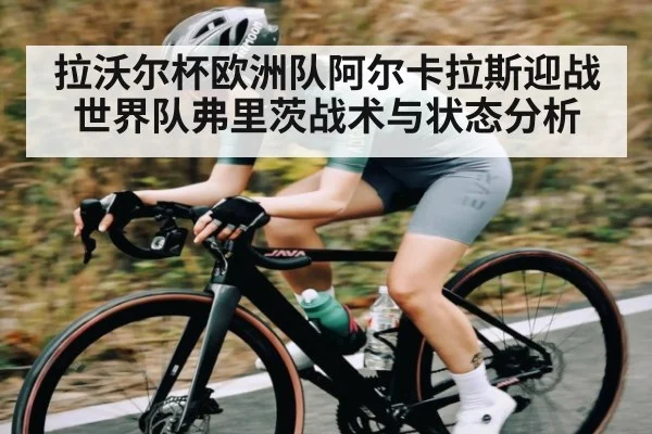 拉沃尔杯欧洲队阿尔卡拉斯迎战世界队弗里茨战术与状态分析