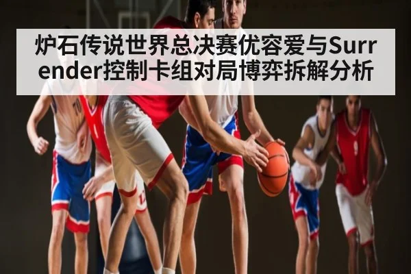 炉石传说世界总决赛优容爱与Surrender控制卡组对局博弈拆解分析
