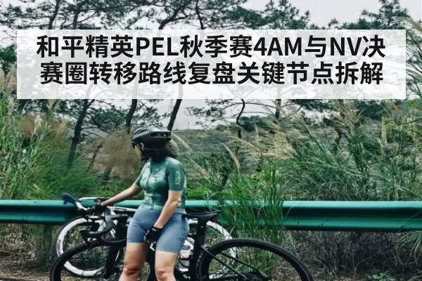 和平精英PEL秋季赛4AM与NV决赛圈转移路线复盘关键节点拆解